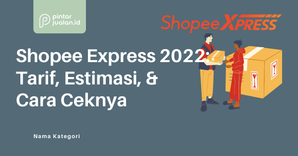 Ongkir shopee express 2022: tarif, estimasi, & cara ceknya