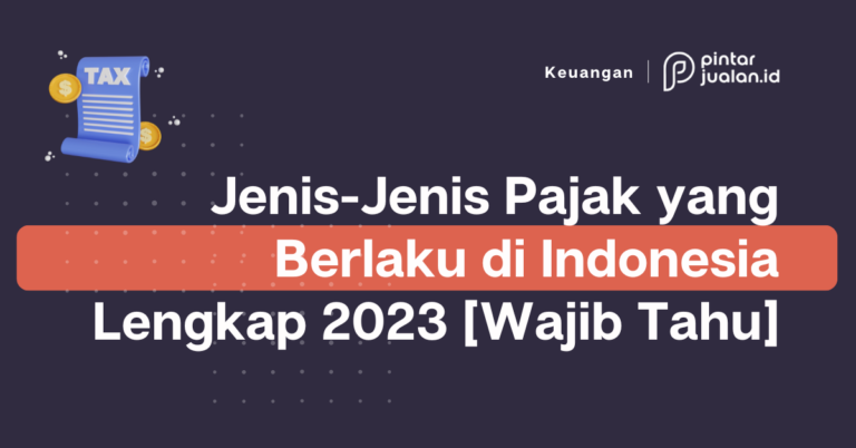 Jenis-jenis pajak yang berlaku di indonesia lengkap 2023 [wajib tahu]