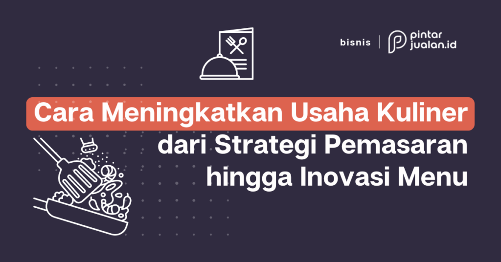 Cara Meningkatkan Usaha Kuliner Dari Strategi Pemasaran Hingga Inovasi Menu