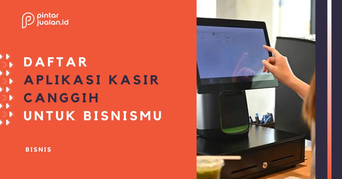 Inilah Daftar Aplikasi Kasir yang Canggih Untuk Mempermudah Operasional Bisnis Kamu!